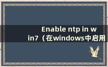 Enable ntp in win7（在windows中启用ntp服务）